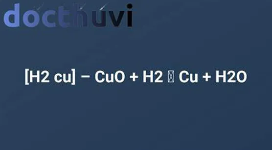 Phản ứng CuO + H2 → Cu + H2O điều kiện phương trính ứng dụng